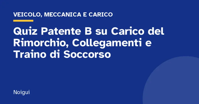 Quiz Patente B su Carico del Rimorchio, Collegamenti e Traino di Soccorso