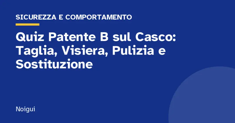 Quiz Patente B sul Casco: Taglia, Visiera, Pulizia e Sostituzione