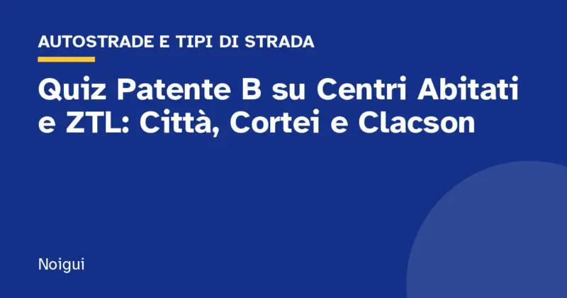 Quiz Patente B su Centri Abitati e ZTL: Città, Cortei e Clacson