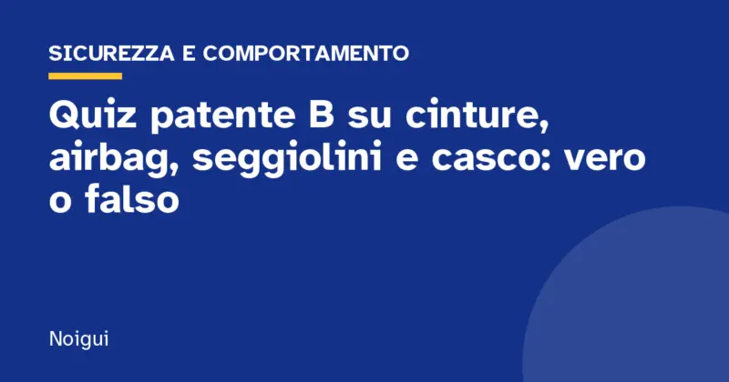 Quiz patente B su cinture, airbag, seggiolini e casco: vero o falso