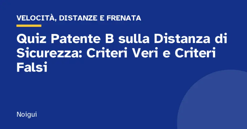 Quiz Patente B sulla Distanza di Sicurezza: Criteri Veri e Criteri Falsi