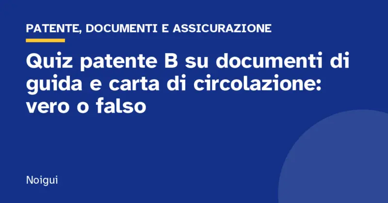 Quiz patente B su documenti di guida e carta di circolazione: vero o falso