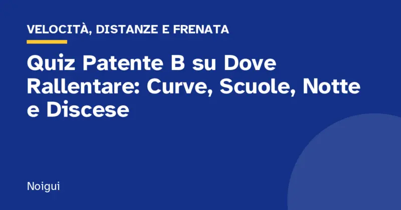 Quiz Patente B su Dove Rallentare: Curve, Scuole, Notte e Discese