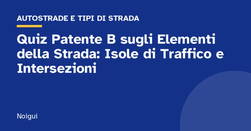 Quiz Patente B sugli Elementi della Strada: Isole di Traffico e Intersezioni