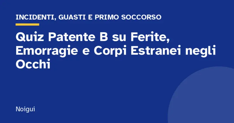 Quiz Patente B su Ferite, Emorragie e Corpi Estranei negli Occhi