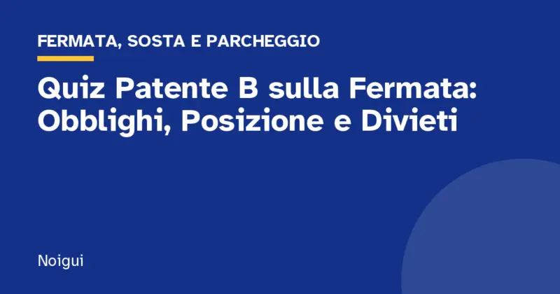 Quiz Patente B sulla Fermata: Obblighi, Posizione e Divieti