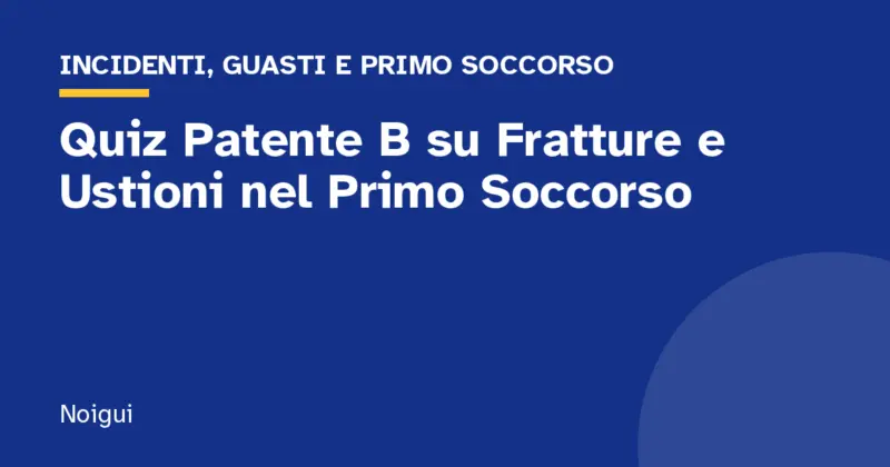 Quiz Patente B su Fratture e Ustioni nel Primo Soccorso