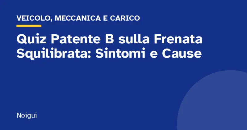 Quiz Patente B sulla Frenata Squilibrata: Sintomi e Cause