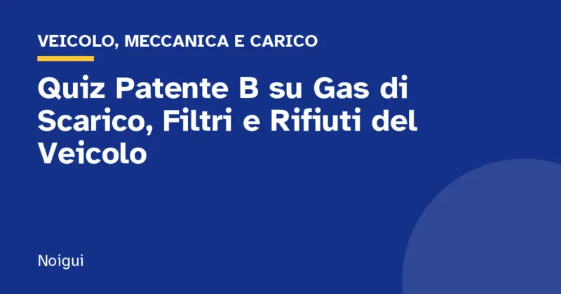 Quiz Patente B su Gas di Scarico, Filtri e Rifiuti del Veicolo