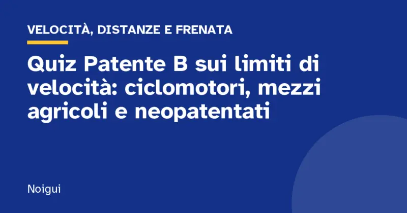 Quiz Patente B sui limiti di velocità: ciclomotori, mezzi agricoli e neopatentati