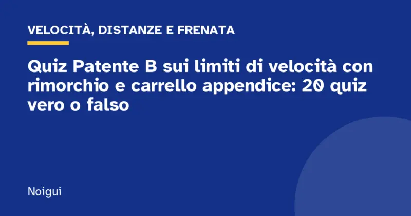 Quiz Patente B sui limiti di velocità con rimorchio e carrello appendice: 20 quiz vero o falso