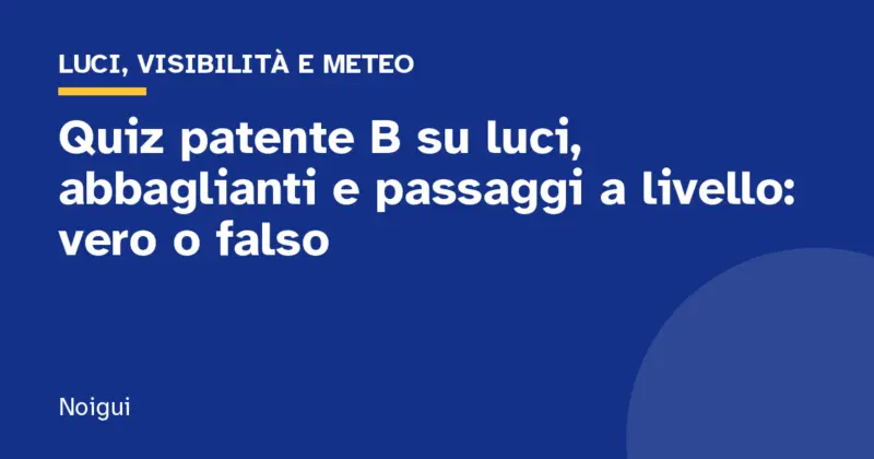 Quiz patente B su luci, abbaglianti e passaggi a livello: vero o falso