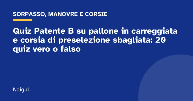 Quiz Patente B su pallone in carreggiata e corsia di preselezione sbagliata: 20 quiz vero o falso
