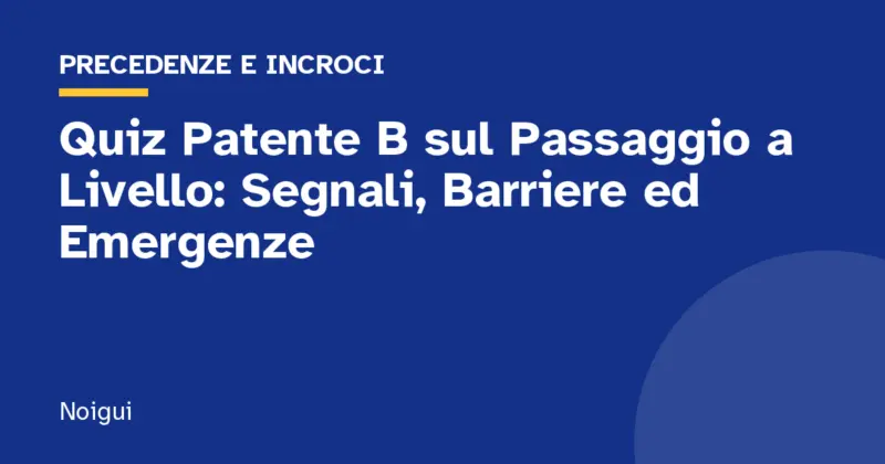 Quiz Patente B sul Passaggio a Livello: Segnali, Barriere ed Emergenze