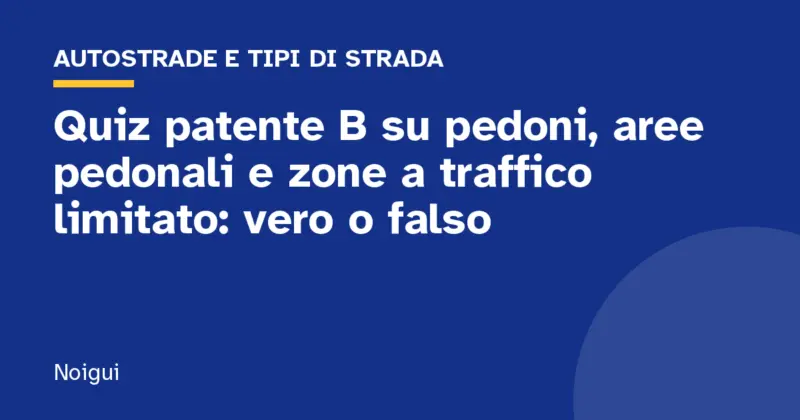 Quiz patente B su pedoni, aree pedonali e zone a traffico limitato: vero o falso