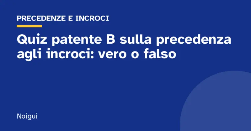 Quiz patente B sulla precedenza agli incroci: vero o falso
