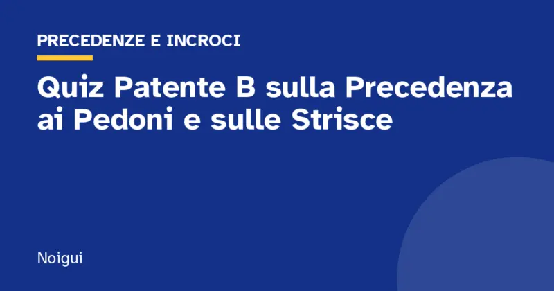 Quiz Patente B sulla Precedenza ai Pedoni e sulle Strisce