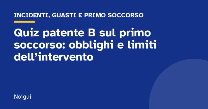 Quiz patente B sul primo soccorso: obblighi e limiti dell’intervento