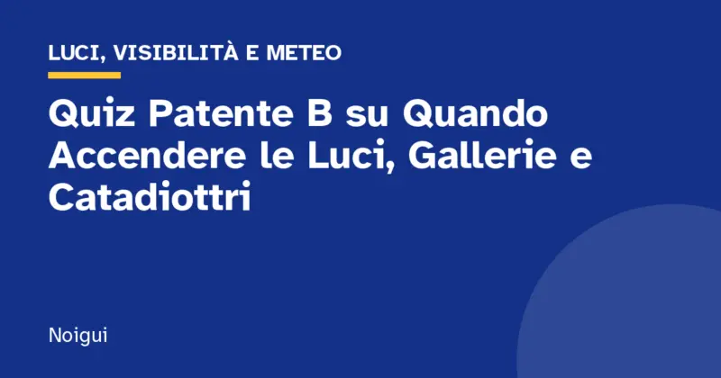 Quiz Patente B su Quando Accendere le Luci, Gallerie e Catadiottri