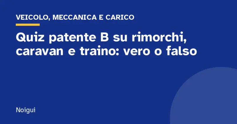 Quiz patente B su rimorchi, caravan e traino: vero o falso