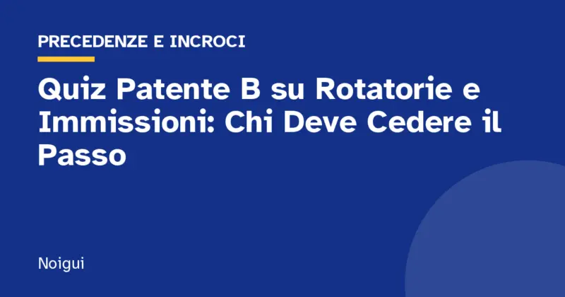 Quiz Patente B su Rotatorie e Immissioni: Chi Deve Cedere il Passo