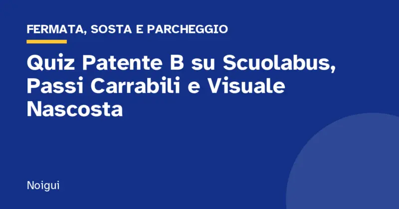 Quiz Patente B su Scuolabus, Passi Carrabili e Visuale Nascosta