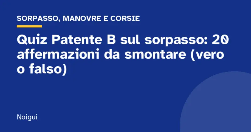 Quiz Patente B sul sorpasso: 20 affermazioni da smontare (vero o falso)