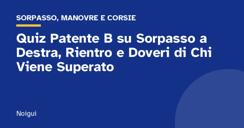 Quiz Patente B su Sorpasso a Destra, Rientro e Doveri di Chi Viene Superato