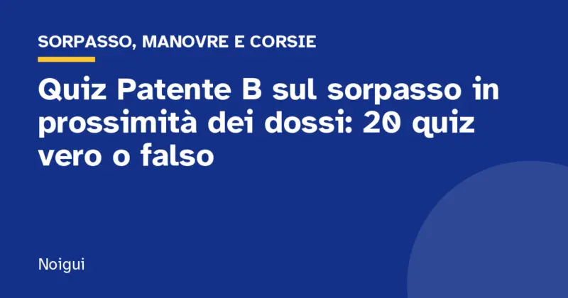 Quiz Patente B sul sorpasso in prossimità dei dossi: 20 quiz vero o falso