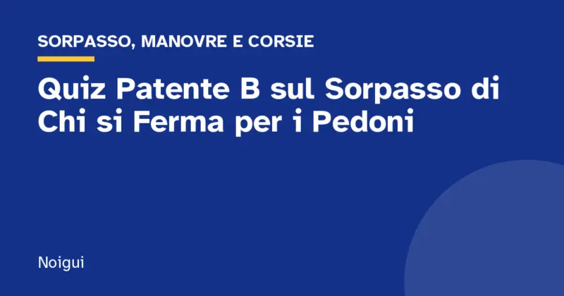 Quiz Patente B sul Sorpasso di Chi si Ferma per i Pedoni