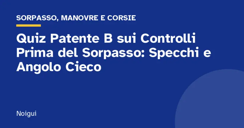 Quiz Patente B sui Controlli Prima del Sorpasso: Specchi e Angolo Cieco