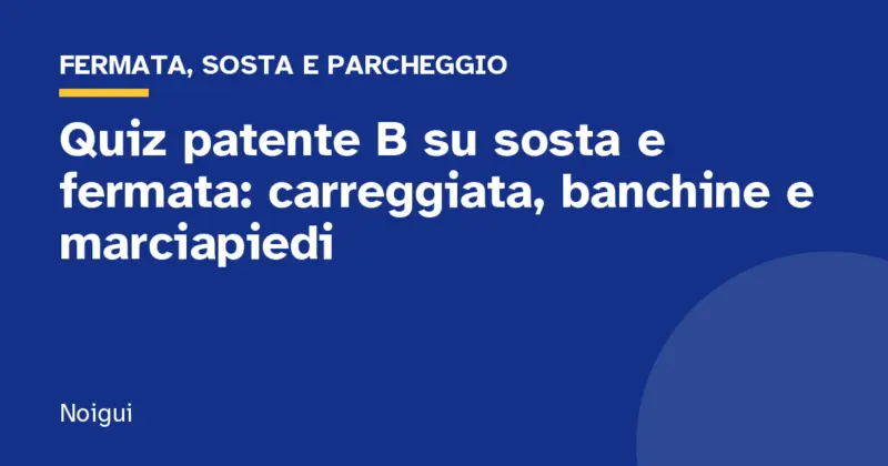 Quiz patente B su sosta e fermata: carreggiata, banchine e marciapiedi