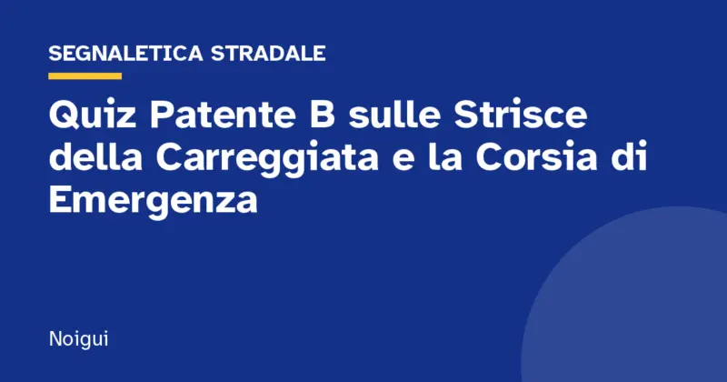 Quiz Patente B sulle Strisce della Carreggiata e la Corsia di Emergenza
