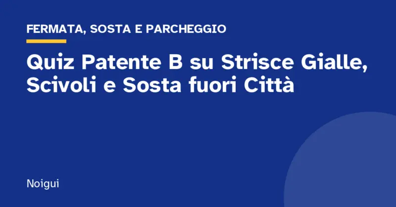 Quiz Patente B su Strisce Gialle, Scivoli e Sosta fuori Città