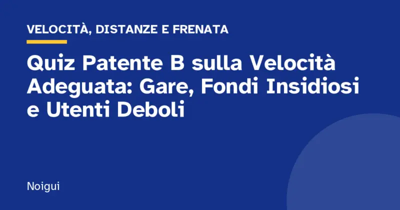 Quiz Patente B sulla Velocità Adeguata: Gare, Fondi Insidiosi e Utenti Deboli