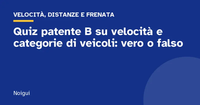 Quiz patente B su velocità e categorie di veicoli: vero o falso